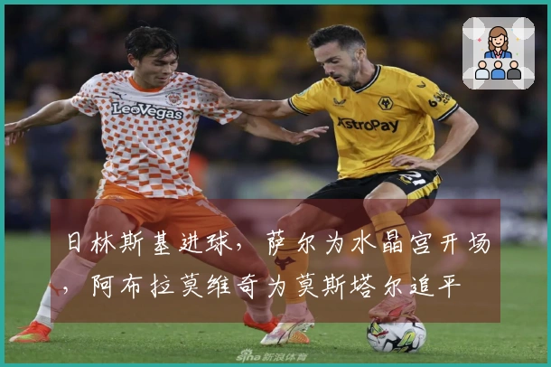 日林斯基进球，萨尔为水晶宫开场，阿布拉莫维奇为莫斯塔尔追平