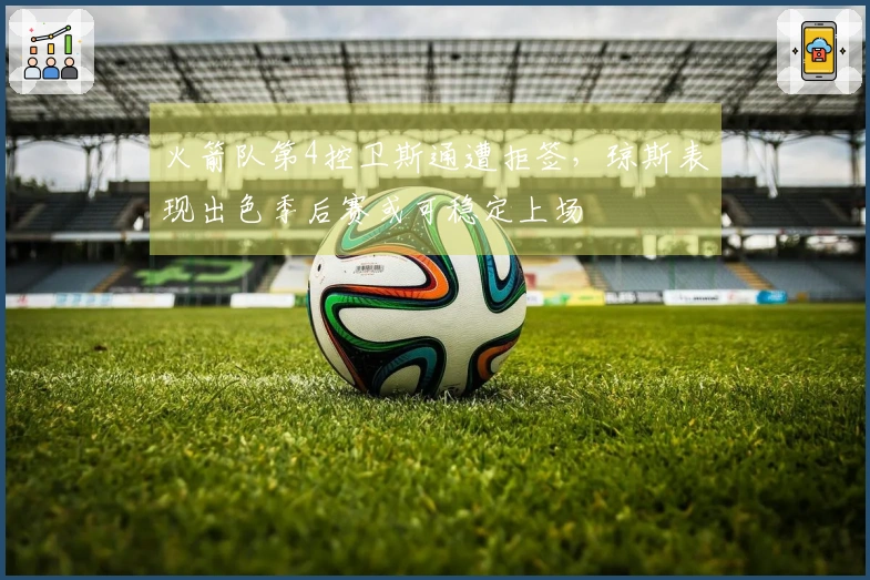 火箭队第4控卫斯通遭拒签，琼斯表现出色季后赛或可稳定上场