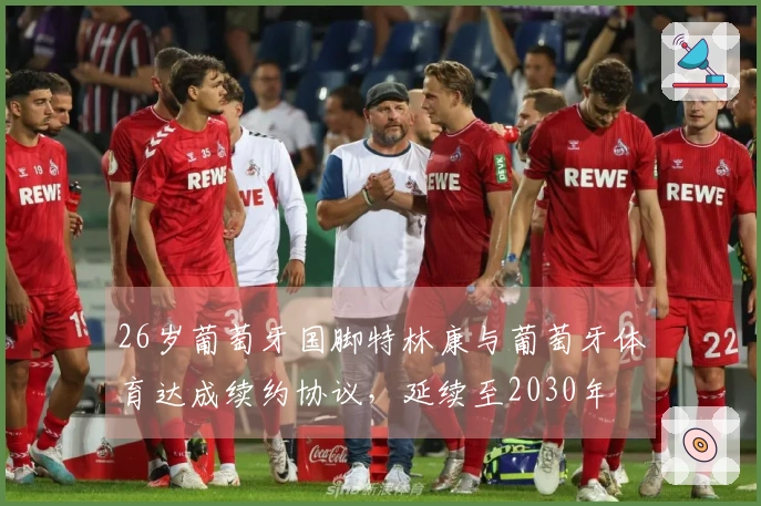 26岁葡萄牙国脚特林康与葡萄牙体育达成续约协议，延续至2030年