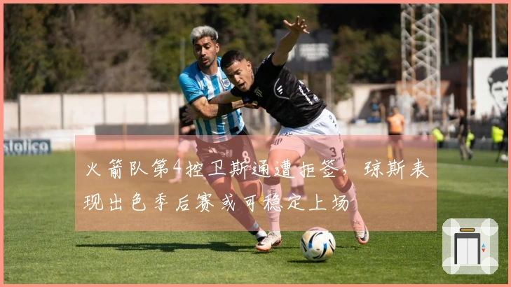 火箭队第4控卫斯通遭拒签，琼斯表现出色季后赛或可稳定上场