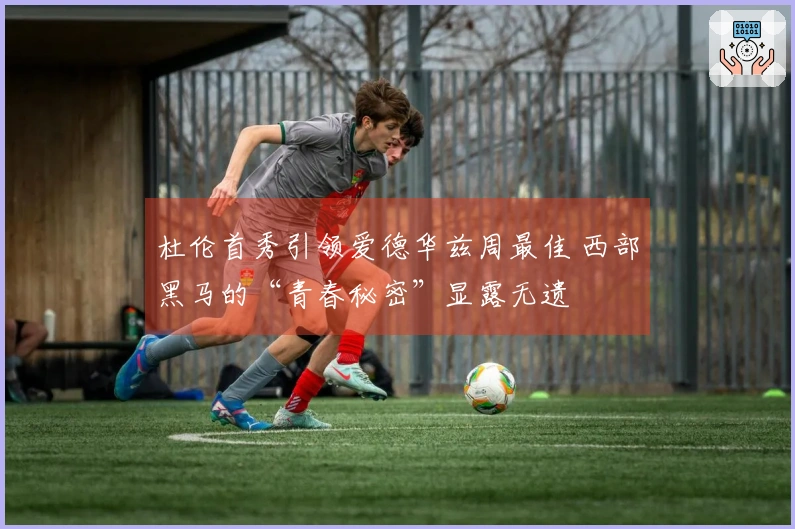 杜伦首秀引领爱德华兹周最佳 西部黑马的“青春秘密”显露无遗