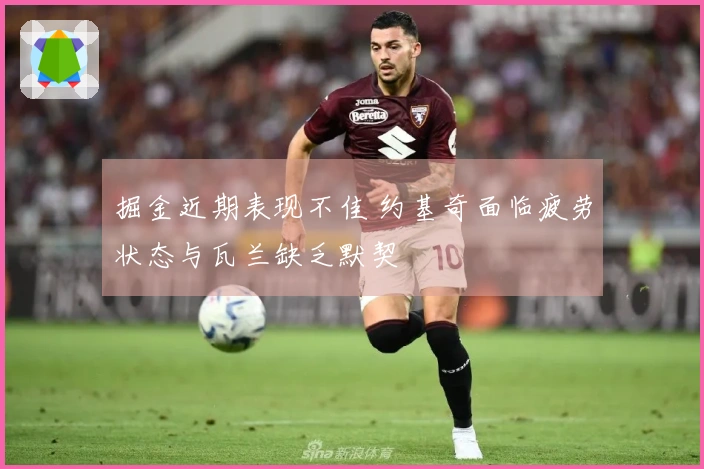 掘金近期表现不佳 约基奇面临疲劳状态与瓦兰缺乏默契