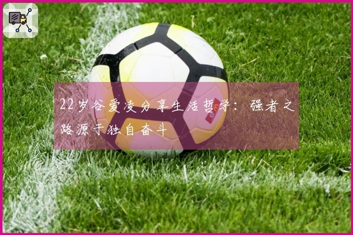 22岁谷爱凌分享生活哲学：强者之路源于独自奋斗