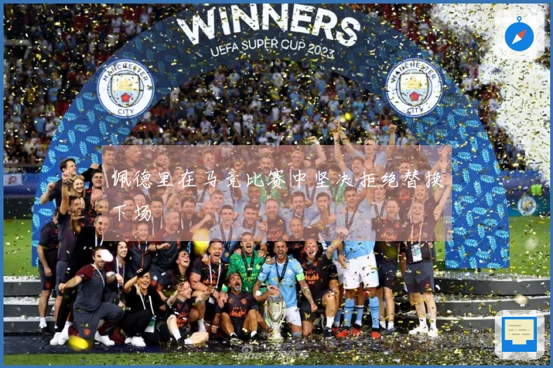 佩德里在马竞比赛中坚决拒绝替换下场