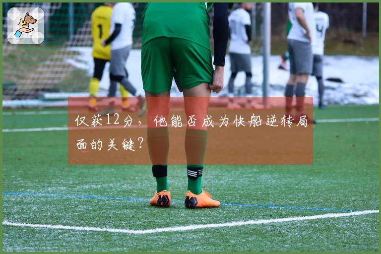 仅获12分，他能否成为快船逆转局面的关键？