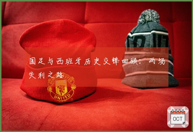 国足与西班牙历史交锋回顾：两场失利之路