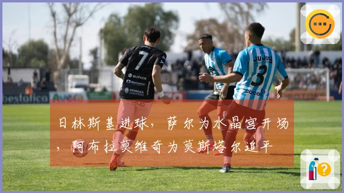 日林斯基进球，萨尔为水晶宫开场，阿布拉莫维奇为莫斯塔尔追平