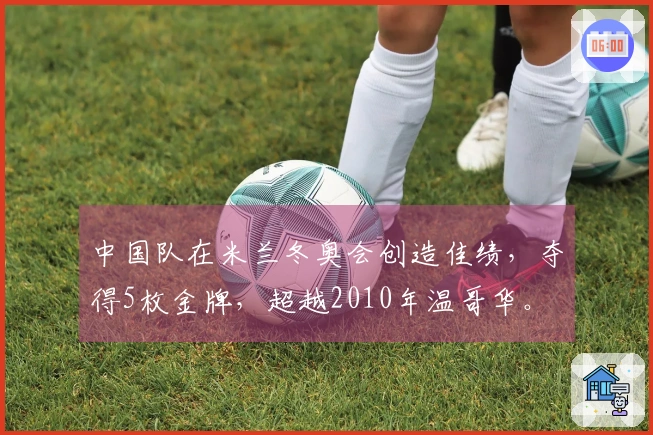 中国队在米兰冬奥会创造佳绩，夺得5枚金牌，超越2010年温哥华。