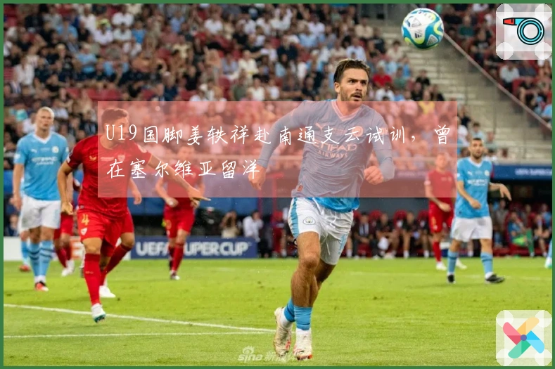 U19国脚姜轶祥赴南通支云试训，曾在塞尔维亚留洋