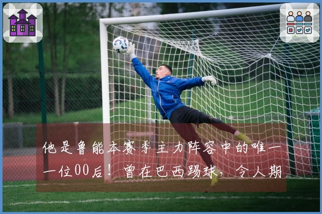 他是鲁能本赛季主力阵容中的唯一一位00后！曾在巴西踢球，令人期待