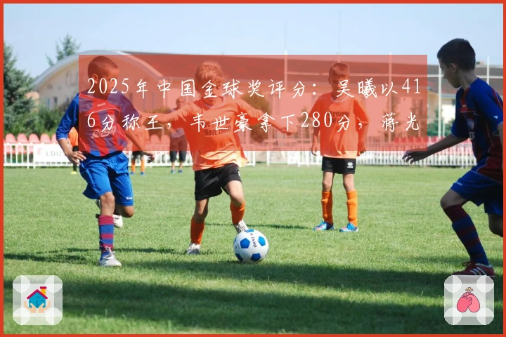 2025年中国金球奖评分：吴曦以416分称王，韦世豪拿下280分，蒋光太获得218分