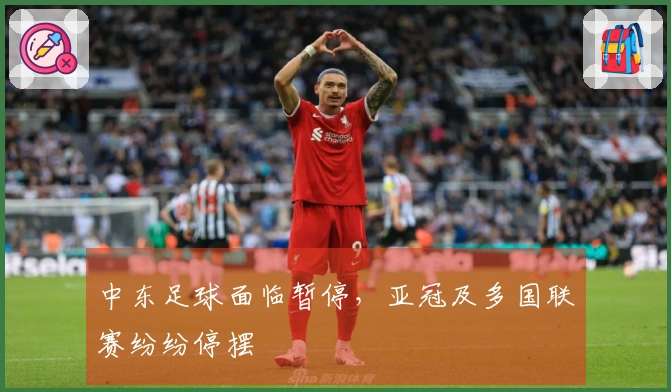 中东足球面临暂停，亚冠及多国联赛纷纷停摆