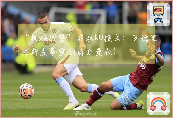 “机械战警”启动KO模式：罗德里格斯左拳重创赫尔曼森！