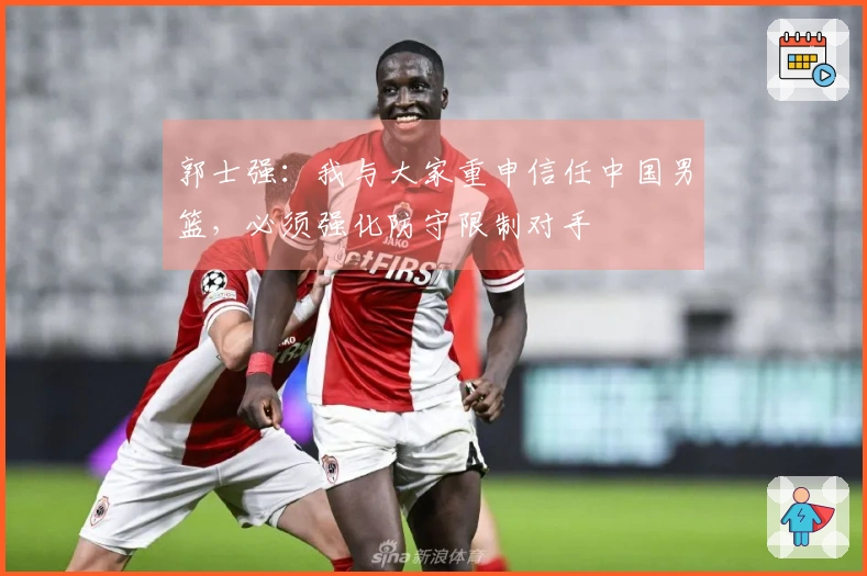 郭士强：我与大家重申信任中国男篮，必须强化防守限制对手